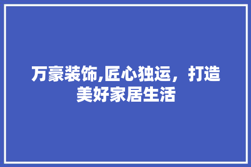 万豪装饰,匠心独运，打造美好家居生活 万豪装饰,匠心独运，打造美好家居生活 墙体维修