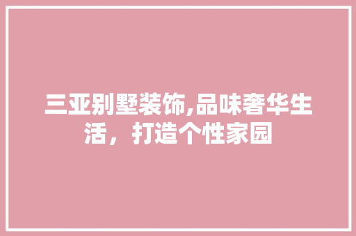 三亚别墅装饰,品味奢华生活，打造个性家园