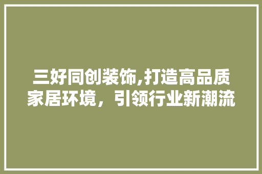 三好同创装饰,打造高品质家居环境，引领行业新潮流