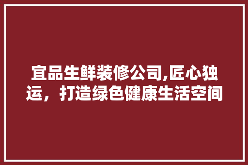 宜品生鲜装修公司,匠心独运，打造绿色健康生活空间
