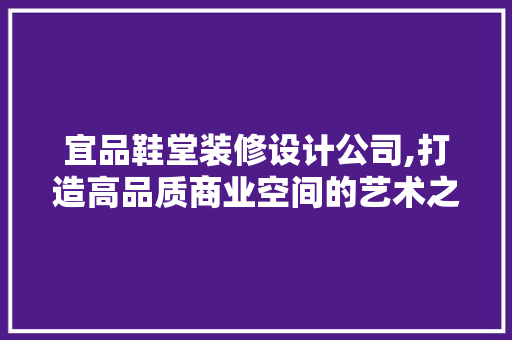 宜品鞋堂装修设计公司,打造高品质商业空间的艺术之旅