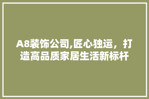 A8装饰公司,匠心独运，打造高品质家居生活新标杆 A8装饰公司,匠心独运，打造高品质家居生活新标杆 墙体维修