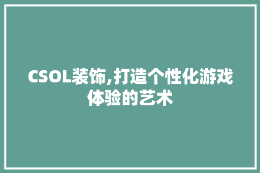 CSOL装饰,打造个性化游戏体验的艺术 CSOL装饰,打造个性化游戏体验的艺术 墙体维修