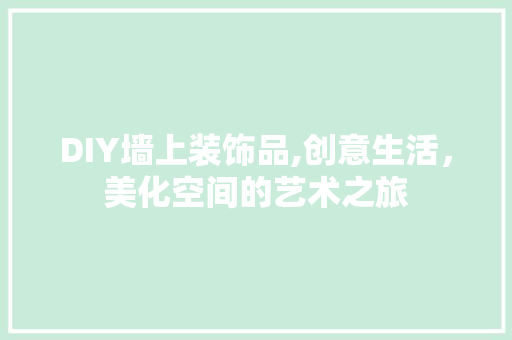 DIY墙上装饰品,创意生活，美化空间的艺术之旅 DIY墙上装饰品,创意生活，美化空间的艺术之旅 墙体维修