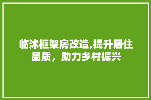 临沭框架房改造,提升居住品质，助力乡村振兴