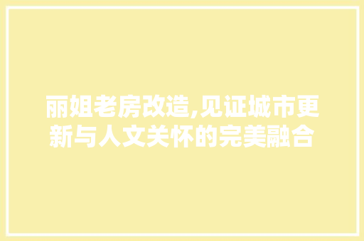 丽姐老房改造,见证城市更新与人文关怀的完美融合