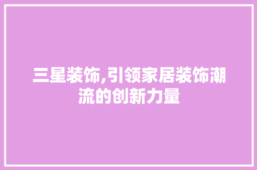 三星装饰,引领家居装饰潮流的创新力量