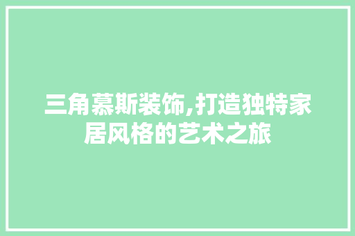 三角慕斯装饰,打造独特家居风格的艺术之旅 三角慕斯装饰,打造独特家居风格的艺术之旅 墙体维修