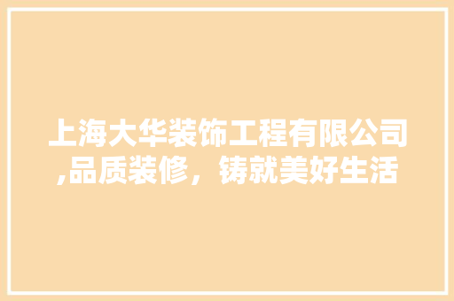 上海大华装饰工程有限公司,品质装修，铸就美好生活