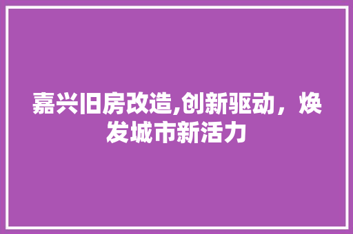嘉兴旧房改造,创新驱动，焕发城市新活力 家电维修