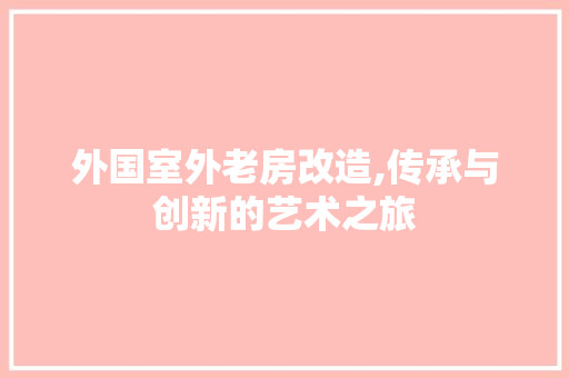 外国室外老房改造,传承与创新的艺术之旅