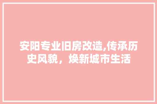 安阳专业旧房改造,传承历史风貌，焕新城市生活