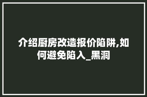 介绍厨房改造报价陷阱,如何避免陷入_黑洞