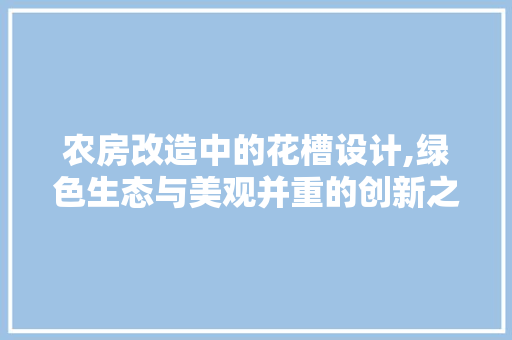 农房改造中的花槽设计,绿色生态与美观并重的创新之路