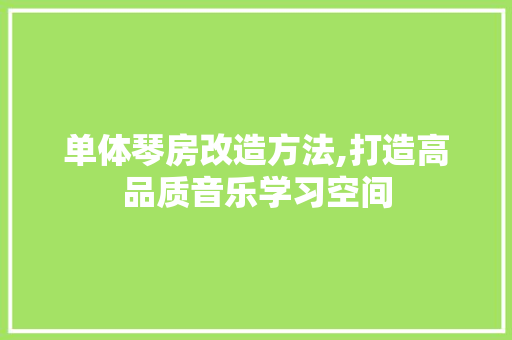 单体琴房改造方法,打造高品质音乐学习空间