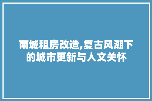 南城租房改造,复古风潮下的城市更新与人文关怀