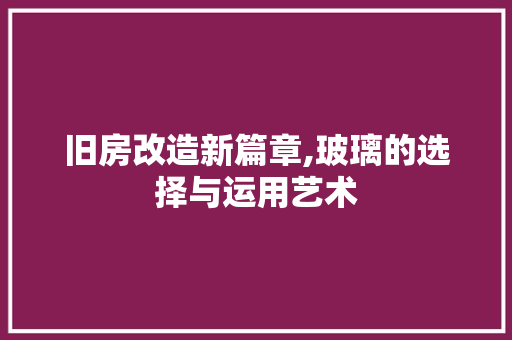旧房改造新篇章,玻璃的选择与运用艺术 综合便民