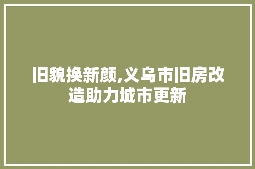 旧貌换新颜,义乌市旧房改造助力城市更新