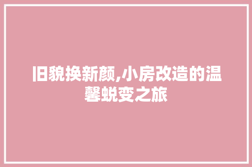 旧貌换新颜,小房改造的温馨蜕变之旅