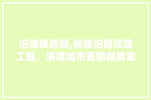 旧貌换新颜,杨集旧房改造工程，演绎城市更新新篇章