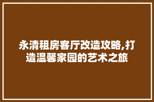 永清租房客厅改造攻略,打造温馨家园的艺术之旅