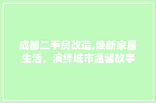 成都二手房改造,焕新家居生活，演绎城市温馨故事