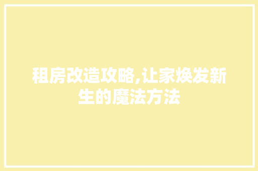 租房改造攻略,让家焕发新生的魔法方法