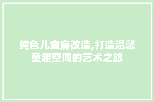 纯色儿童房改造,打造温馨童趣空间的艺术之旅
