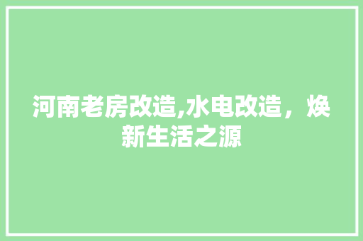 河南老房改造,水电改造，焕新生活之源