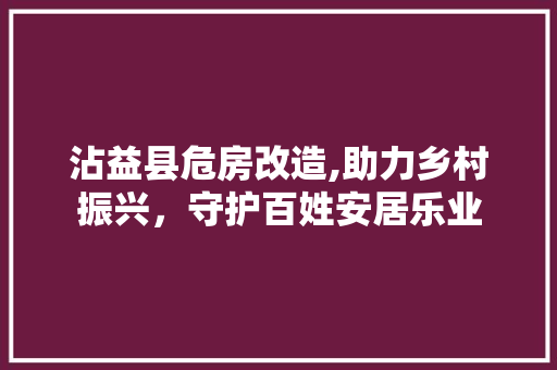 沾益县危房改造,助力乡村振兴，守护百姓安居乐业