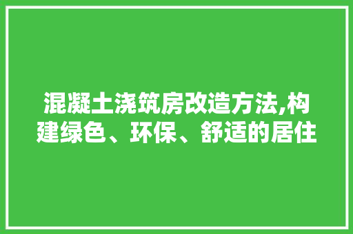 混凝土浇筑房改造方法,构建绿色、环保、舒适的居住空间