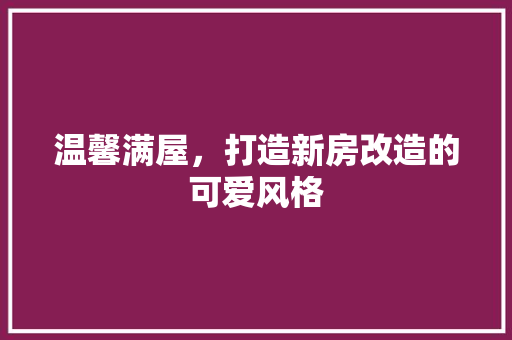 温馨满屋，打造新房改造的可爱风格