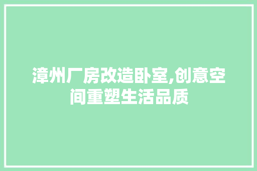漳州厂房改造卧室,创意空间重塑生活品质