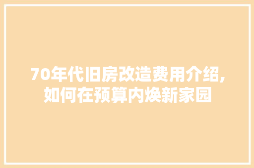70年代旧房改造费用介绍,如何在预算内焕新家园