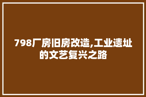 798厂房旧房改造,工业遗址的文艺复兴之路