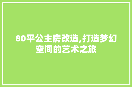 80平公主房改造,打造梦幻空间的艺术之旅