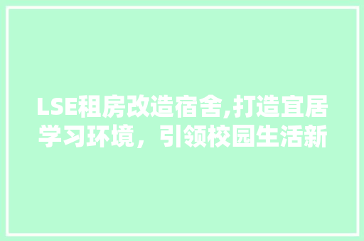 LSE租房改造宿舍,打造宜居学习环境，引领校园生活新潮流