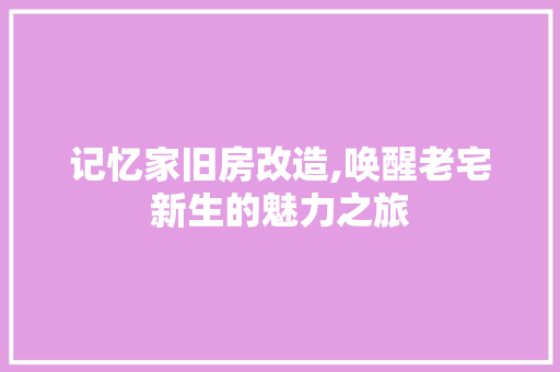 记忆家旧房改造,唤醒老宅新生的魅力之旅