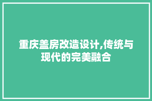 重庆盖房改造设计,传统与现代的完美融合