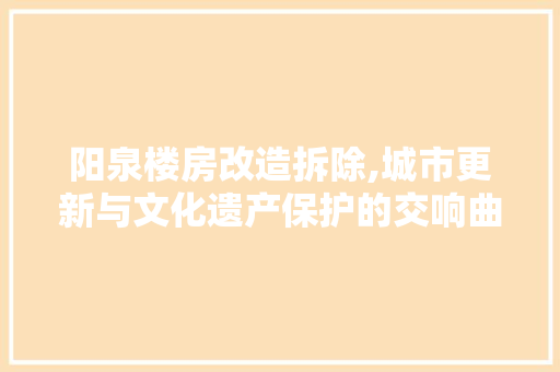 阳泉楼房改造拆除,城市更新与文化遗产保护的交响曲
