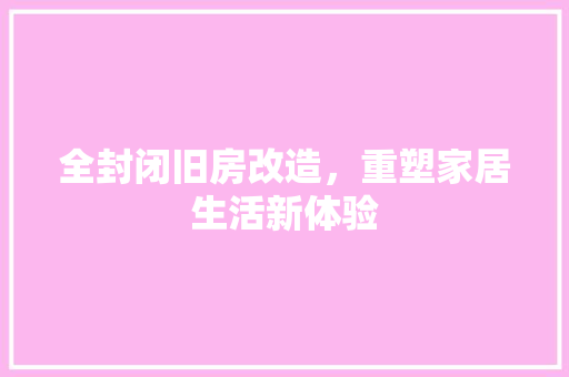 全封闭旧房改造，重塑家居生活新体验
