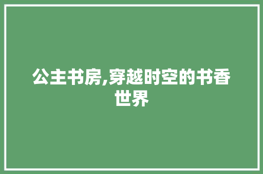 公主书房,穿越时空的书香世界