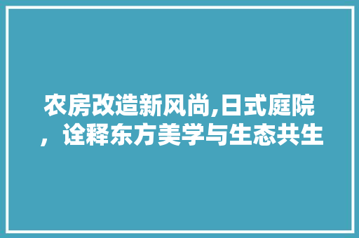 农房改造新风尚,日式庭院，诠释东方美学与生态共生 墙体维修