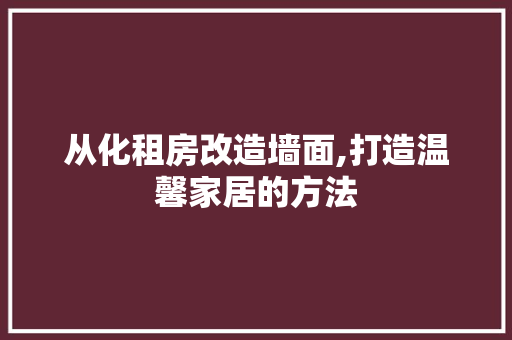 从化租房改造墙面,打造温馨家居的方法