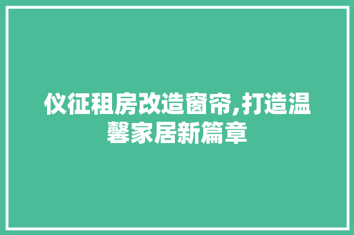 仪征租房改造窗帘,打造温馨家居新篇章