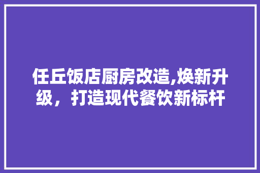 任丘饭店厨房改造,焕新升级，打造现代餐饮新标杆
