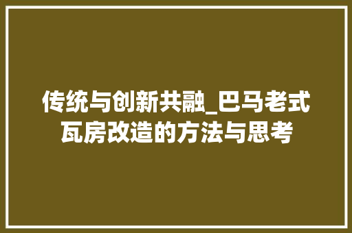 传统与创新共融_巴马老式瓦房改造的方法与思考