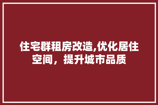 住宅群租房改造,优化居住空间，提升城市品质 汽车维修