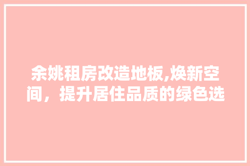 余姚租房改造地板,焕新空间，提升居住品质的绿色选择