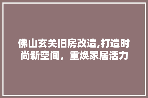 佛山玄关旧房改造,打造时尚新空间，重焕家居活力